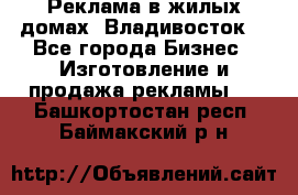 Реклама в жилых домах! Владивосток! - Все города Бизнес » Изготовление и продажа рекламы   . Башкортостан респ.,Баймакский р-н